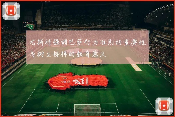 尤斯特强调巴萨行为准则的重要性与树立榜样的教育意义