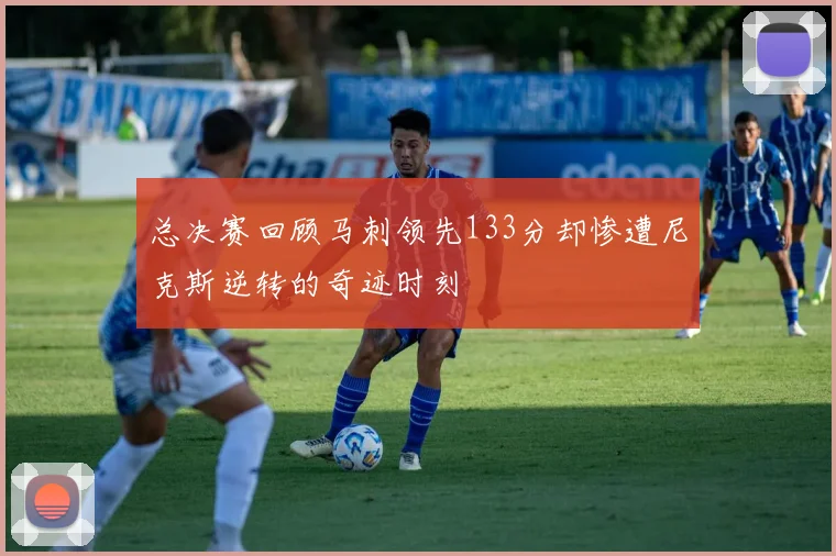 总决赛回顾马刺领先133分却惨遭尼克斯逆转的奇迹时刻