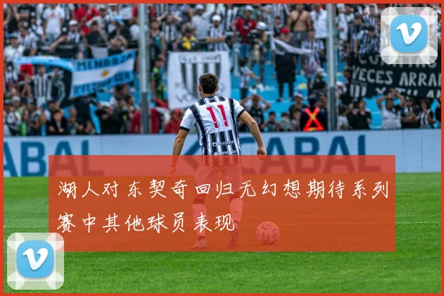 湖人对东契奇回归无幻想期待系列赛中其他球员表现