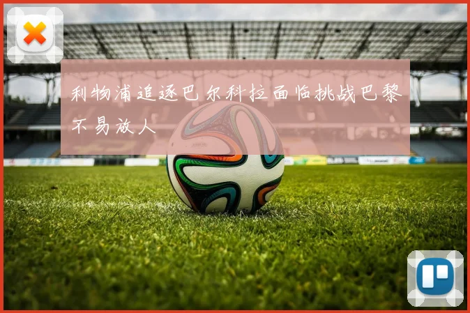 利物浦追逐巴尔科拉面临挑战巴黎不易放人