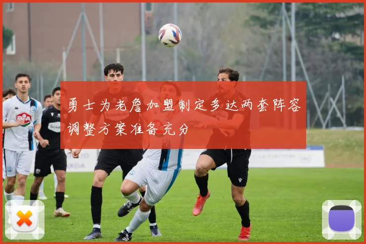 勇士为老詹加盟制定多达两套阵容调整方案准备充分