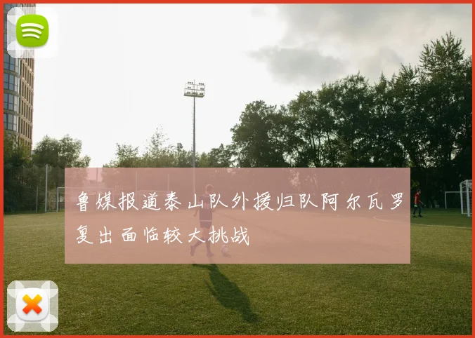 鲁媒报道泰山队外援归队阿尔瓦罗复出面临较大挑战