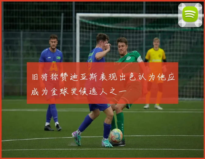 旧将称赞迪亚斯表现出色认为他应成为金球奖候选人之一
