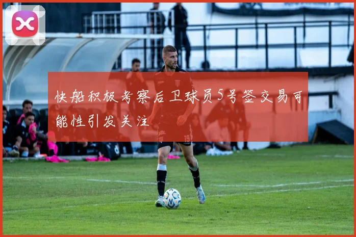 快船积极考察后卫球员5号签交易可能性引发关注