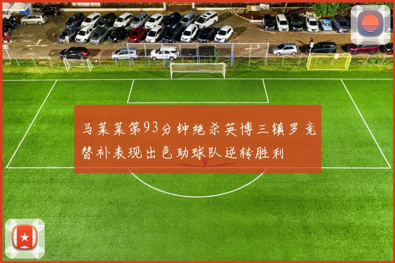 马莱莱第93分钟绝杀英博三镇罗竞替补表现出色助球队逆转胜利