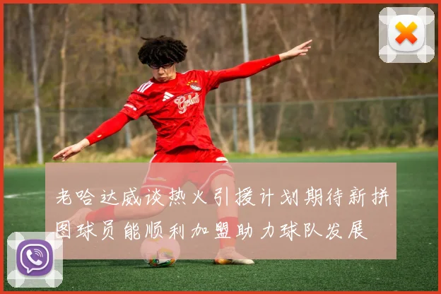 老哈达威谈热火引援计划期待新拼图球员能顺利加盟助力球队发展