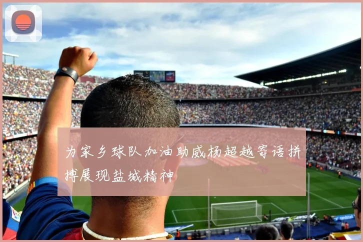 为家乡球队加油助威杨超越寄语拼搏展现盐城精神