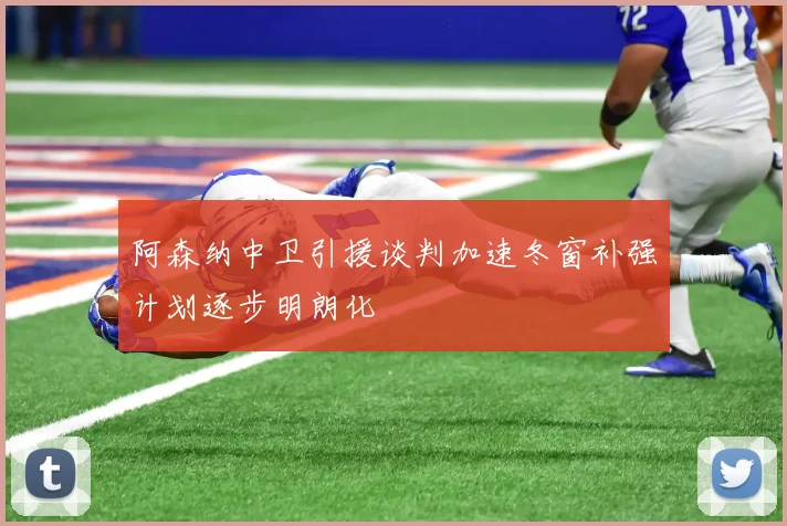 阿森纳中卫引援谈判加速冬窗补强计划逐步明朗化